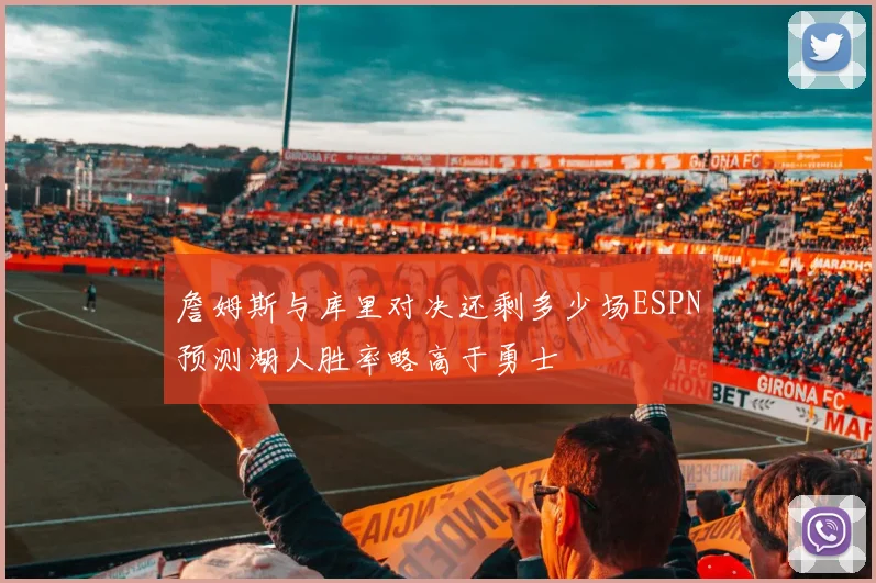 詹姆斯与库里对决还剩多少场ESPN预测湖人胜率略高于勇士