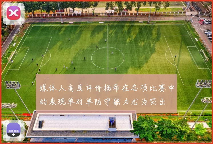 媒体人高度评价杨希在各项比赛中的表现单对单防守能力尤为突出