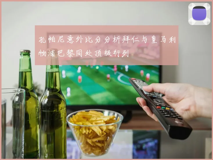 孔帕尼意外比分分析拜仁与皇马利物浦巴黎同处顶级行列